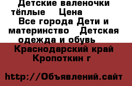 Детские валеночки тёплые. › Цена ­ 1 000 - Все города Дети и материнство » Детская одежда и обувь   . Краснодарский край,Кропоткин г.